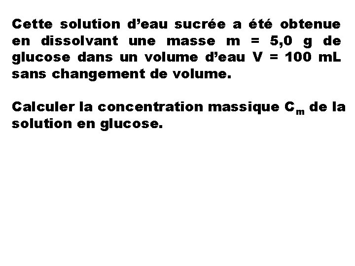 Cette solution d’eau sucrée a été obtenue en dissolvant une masse m = 5,
