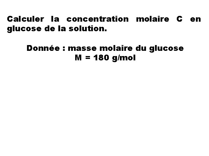 Calculer la concentration molaire C en glucose de la solution. Donnée : masse molaire