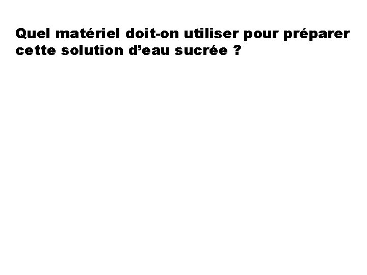Quel matériel doit-on utiliser pour préparer cette solution d’eau sucrée ? 