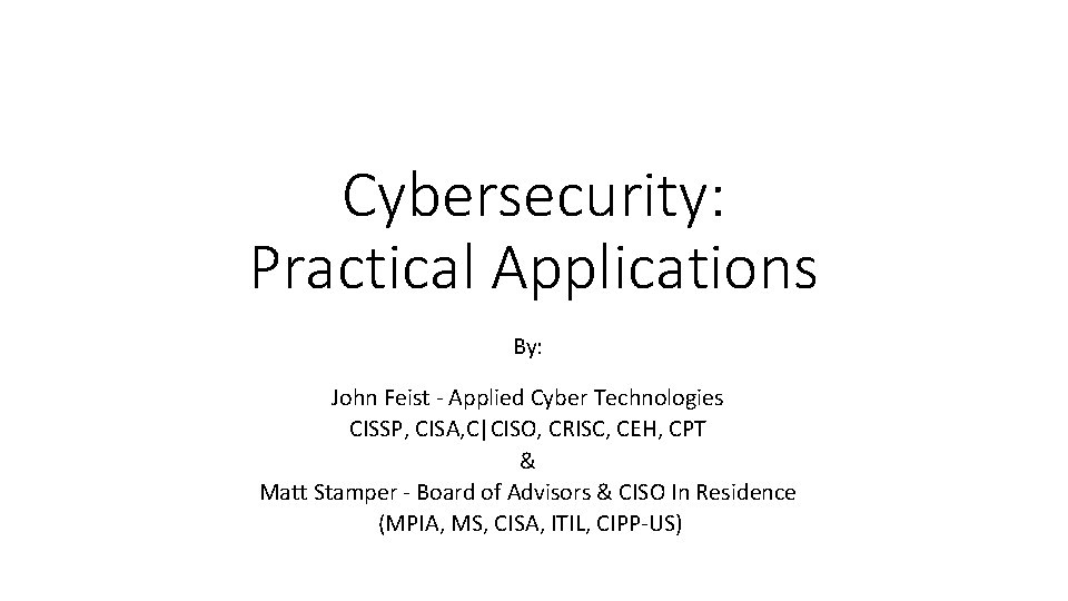 Cybersecurity: Practical Applications By: John Feist - Applied Cyber Technologies CISSP, CISA, C|CISO, CRISC,