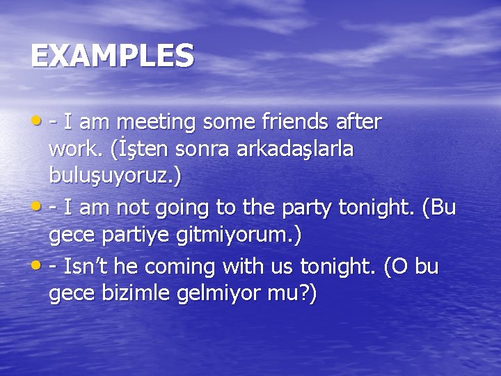 EXAMPLES • - I am meeting some friends after work. (İşten sonra arkadaşlarla buluşuyoruz.