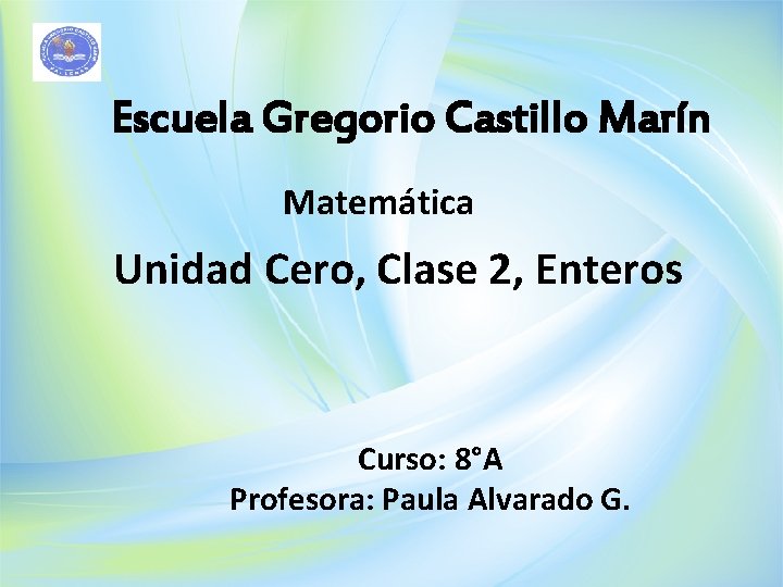 Escuela Gregorio Castillo Marín Matemática Unidad Cero, Clase 2, Enteros Curso: 8°A Profesora: Paula