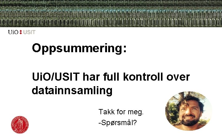 Oppsummering: Ui. O/USIT har full kontroll over datainnsamling Takk for meg. -Spørsmål? 