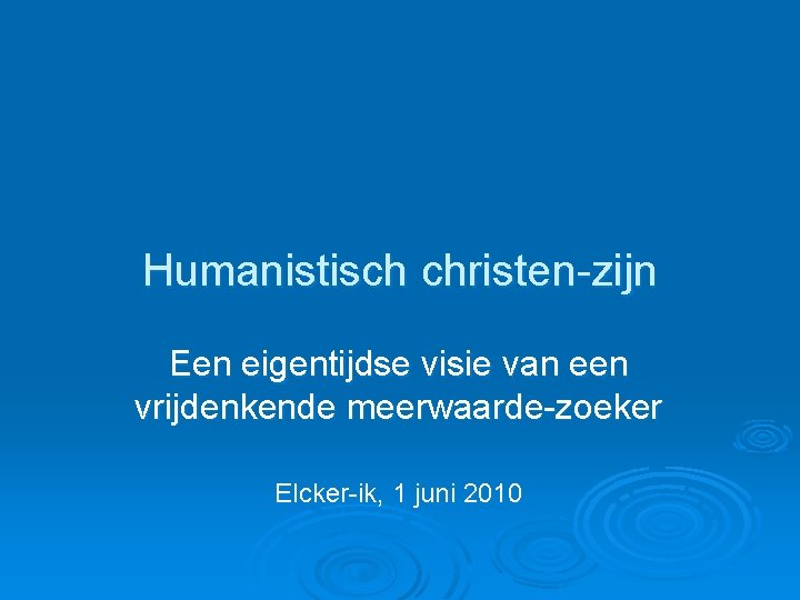 Humanistisch christen-zijn Een eigentijdse visie van een vrijdenkende meerwaarde-zoeker Elcker-ik, 1 juni 2010 