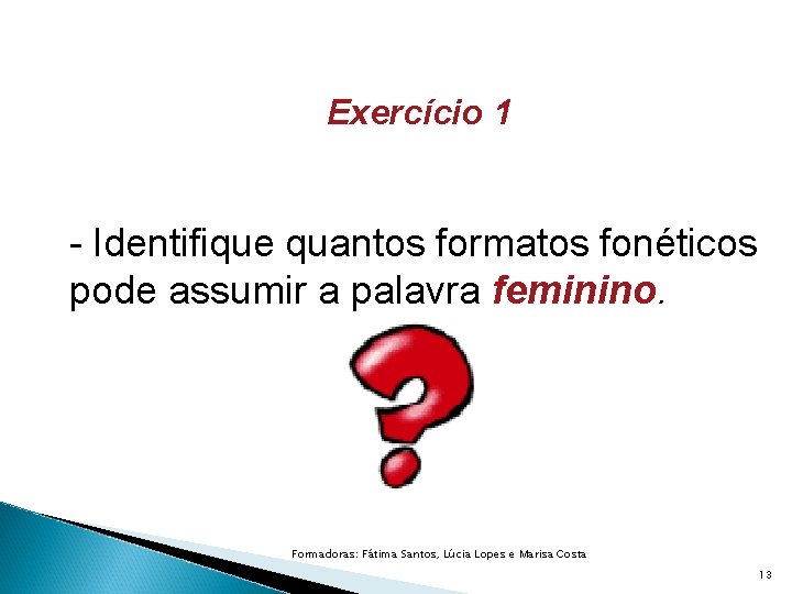 Exercício 1 - Identifique quantos formatos fonéticos pode assumir a palavra feminino. Formadoras: Fátima