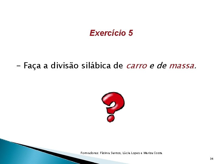 Exercício 5 - Faça a divisão silábica de carro e de massa. Formadoras: Fátima