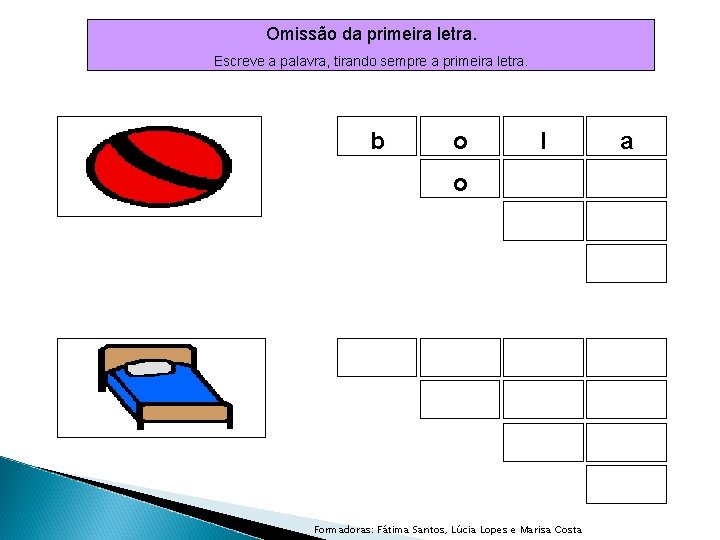 Omissão da primeira letra. Escreve a palavra, tirando sempre a primeira letra. b o