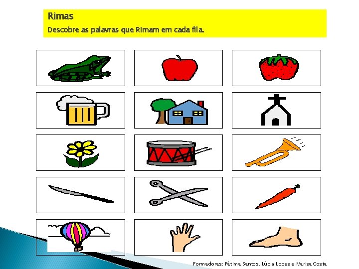 Rimas Descobre as palavras que Rimam em cada fila. Formadoras: Fátima Santos, Lúcia Lopes