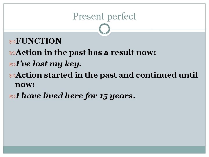 Present perfect FUNCTION Action in the past has a result now: I’ve lost my