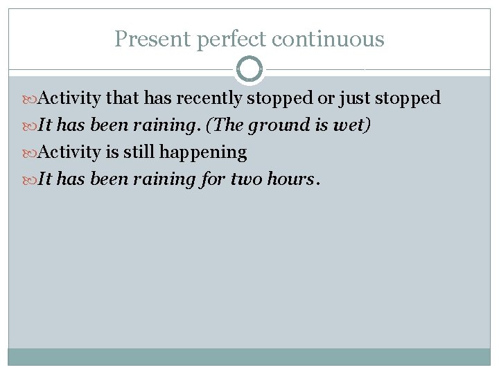 Present perfect continuous Activity that has recently stopped or just stopped It has been