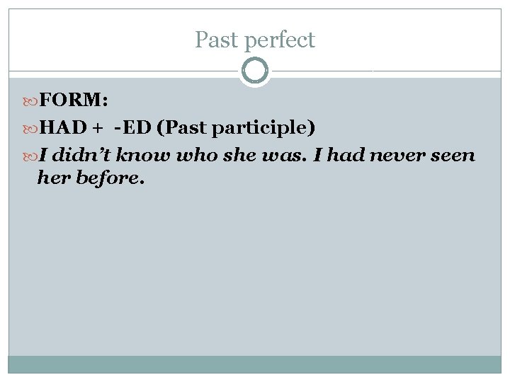 Past perfect FORM: HAD + -ED (Past participle) I didn’t know who she was.