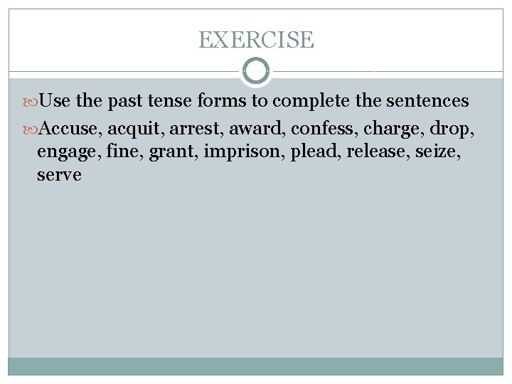 EXERCISE Use the past tense forms to complete the sentences Accuse, acquit, arrest, award,