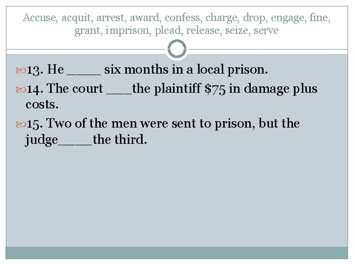 Accuse, acquit, arrest, award, confess, charge, drop, engage, fine, grant, imprison, plead, release, seize,