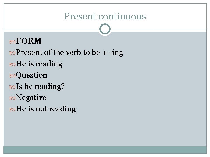 Present continuous FORM Present of the verb to be + -ing He is reading