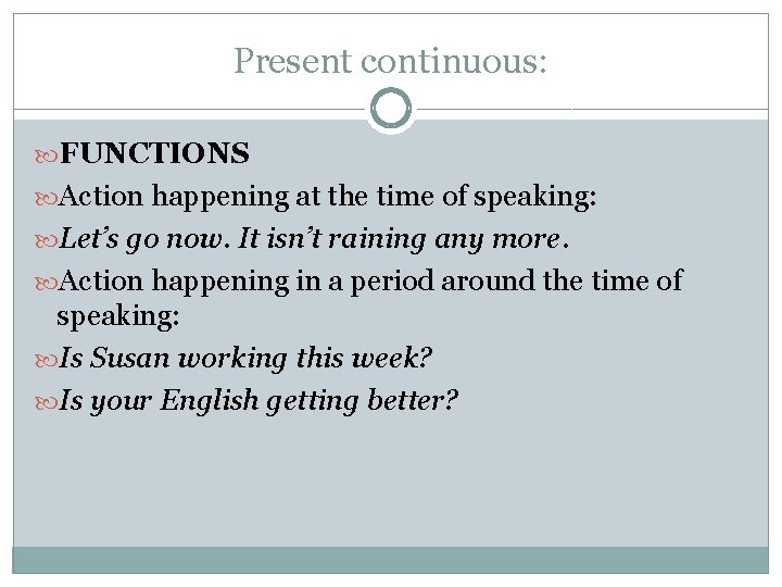 Present continuous: FUNCTIONS Action happening at the time of speaking: Let’s go now. It