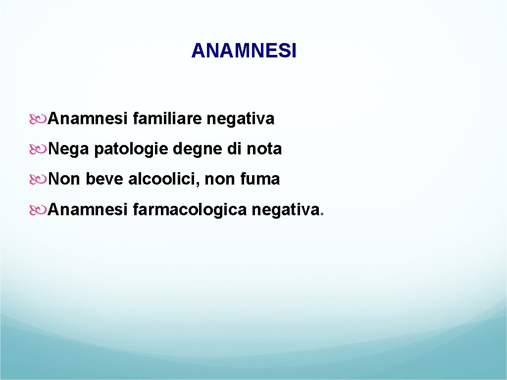 ANAMNESI Anamnesi familiare negativa Nega patologie degne di nota Non beve alcoolici, non fuma