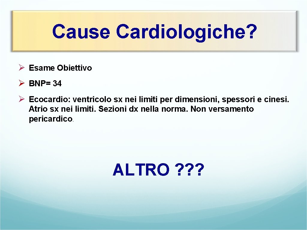Cause Cardiologiche? Ø Esame Obiettivo Ø BNP= 34 Ø Ecocardio: ventricolo sx nei limiti