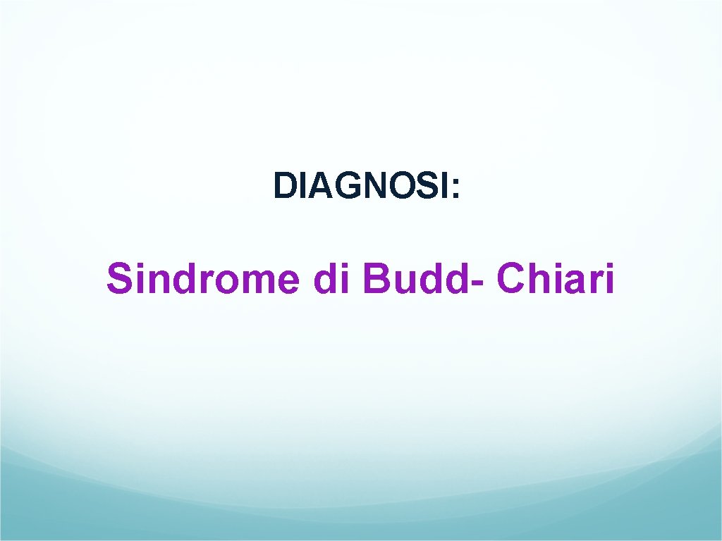 DIAGNOSI: Sindrome di Budd- Chiari 