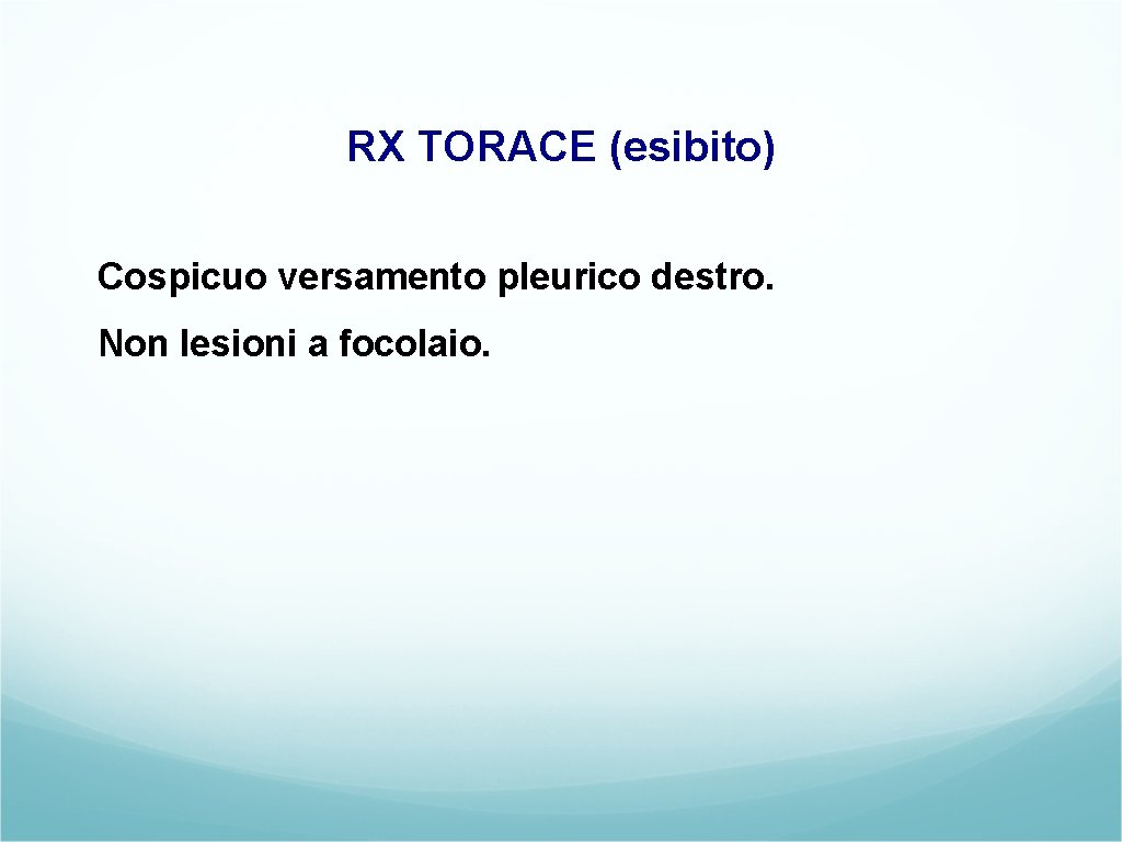 RX TORACE (esibito) Cospicuo versamento pleurico destro. Non lesioni a focolaio. 
