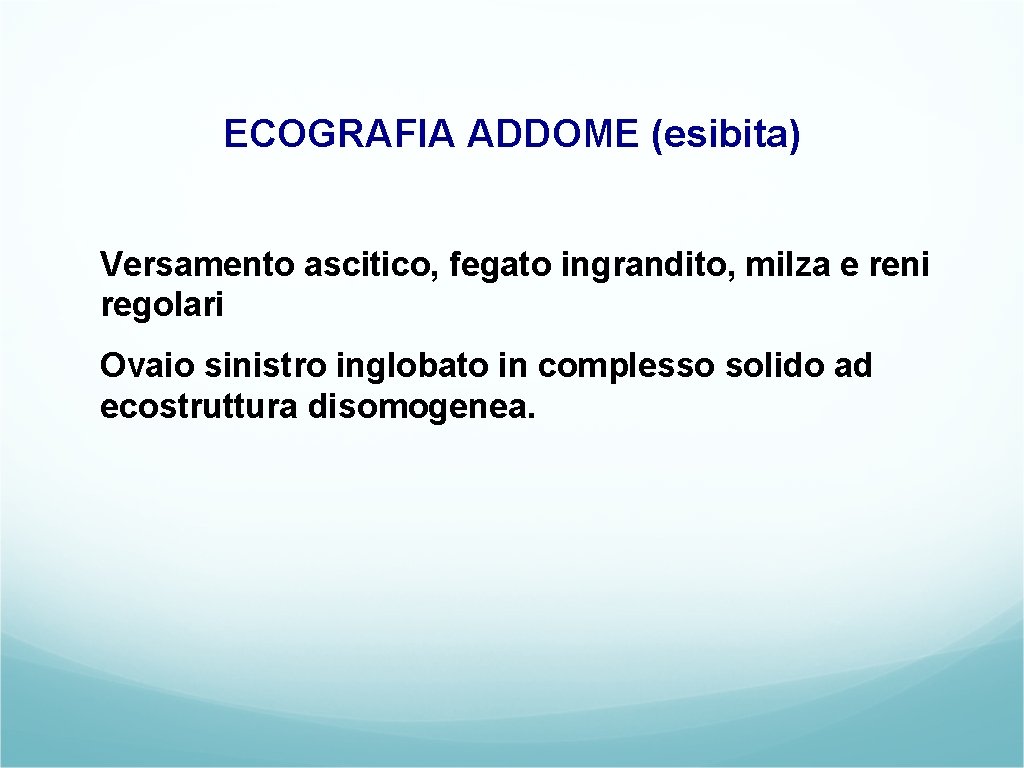 ECOGRAFIA ADDOME (esibita) Versamento ascitico, fegato ingrandito, milza e reni regolari Ovaio sinistro inglobato