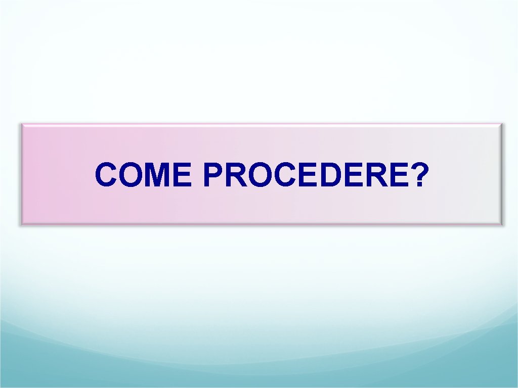 COME PROCEDERE? 