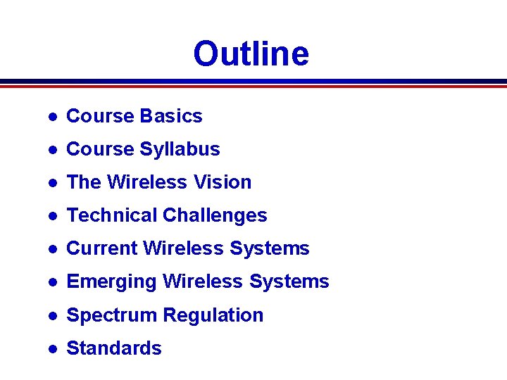 Outline l Course Basics l Course Syllabus l The Wireless Vision l Technical Challenges Outline l Course Basics l Course Syllabus l The Wireless Vision l Technical Challenges