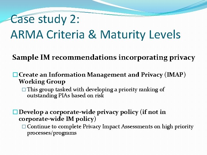 Case study 2: ARMA Criteria & Maturity Levels Sample IM recommendations incorporating privacy �Create