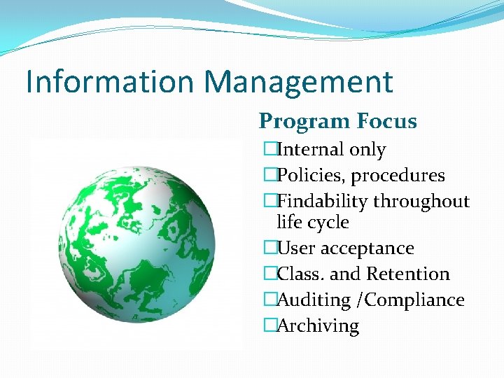 Information Management Program Focus �Internal only �Policies, procedures �Findability throughout life cycle �User acceptance