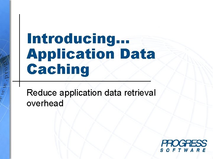 Introducing… Application Data Caching Reduce application data retrieval overhead Introducing… Application Data Caching Reduce application data retrieval overhead