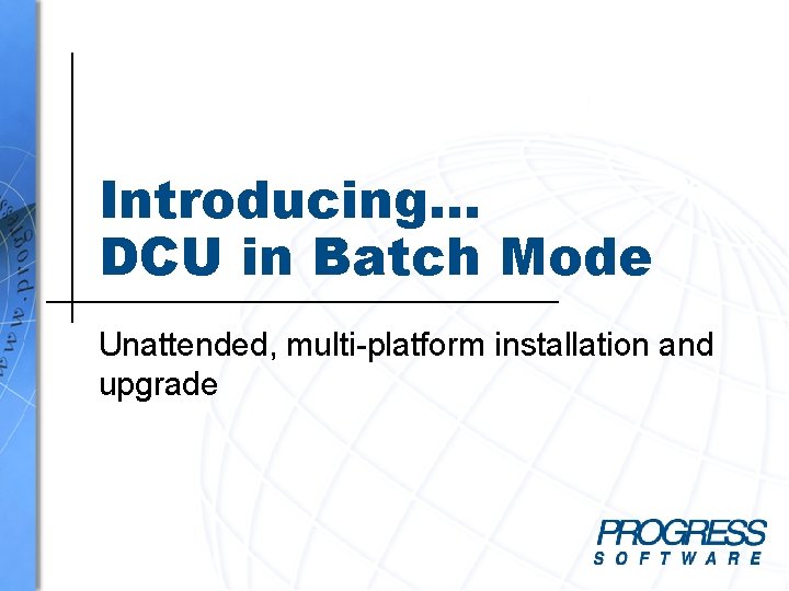 Introducing… DCU in Batch Mode Unattended, multi-platform installation and upgrade Introducing… DCU in Batch Mode Unattended, multi-platform installation and upgrade