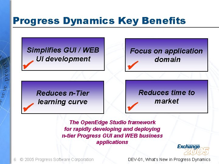 Progress Dynamics Key Benefits Simplifies GUI / WEB UI development Reduces n-Tier learning curve Progress Dynamics Key Benefits Simplifies GUI / WEB UI development Reduces n-Tier learning curve