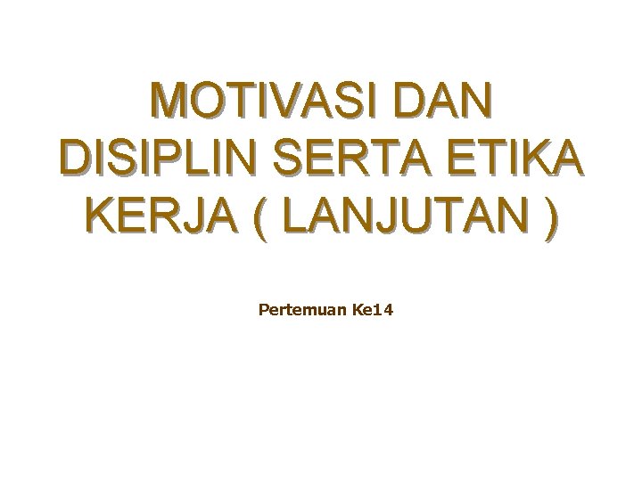 MOTIVASI DAN DISIPLIN SERTA ETIKA KERJA ( LANJUTAN ) Pertemuan Ke 14 