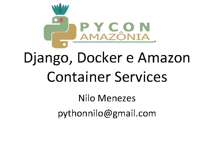Django, Docker e Amazon Container Services Nilo Menezes pythonnilo@gmail. com 