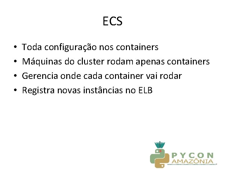 ECS • • Toda configuração nos containers Máquinas do cluster rodam apenas containers Gerencia