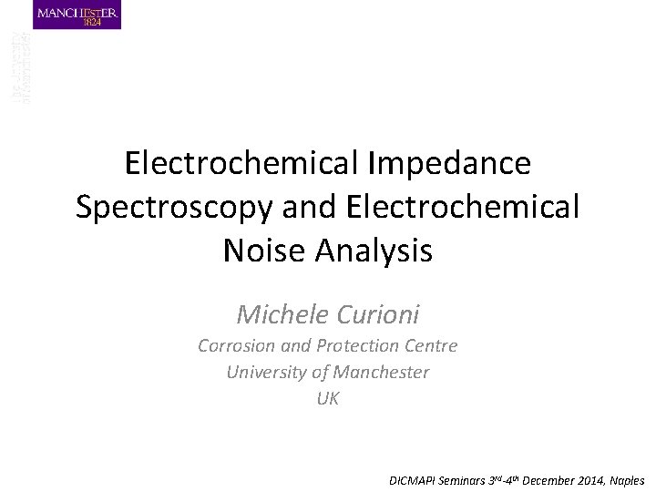 Electrochemical Impedance Spectroscopy and Electrochemical Noise Analysis Michele Curioni Corrosion and Protection Centre University