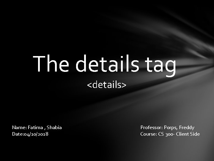 The details tag <details> Name: Fatima , Shabia Date: 04/10/2018 Professor: Porps, Freddy Course: