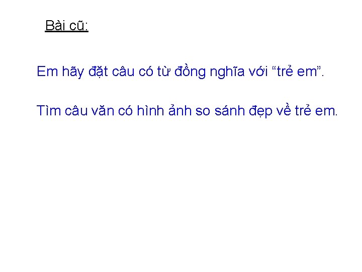 Bài cũ: Em hãy đặt câu có từ đồng nghĩa với “trẻ em”. Tìm Bài cũ: Em hãy đặt câu có từ đồng nghĩa với “trẻ em”. Tìm