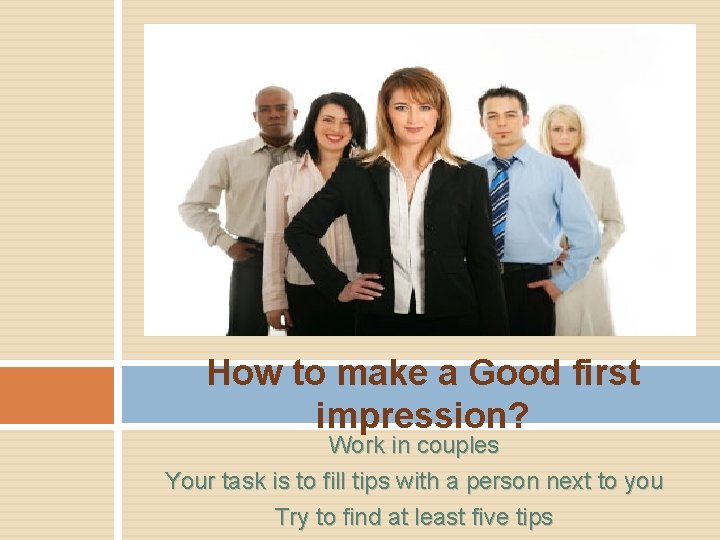 How to make a Good first impression? Work in couples Your task is to