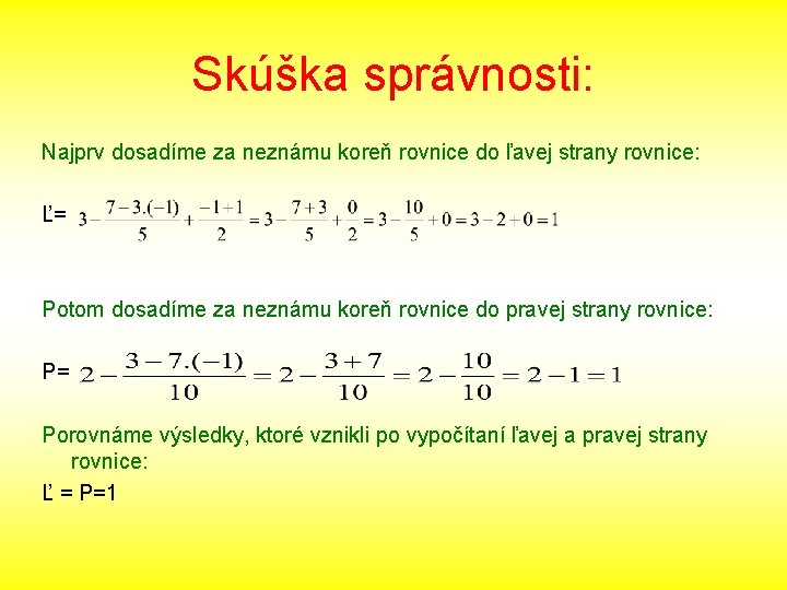 Skúška správnosti: Najprv dosadíme za neznámu koreň rovnice do ľavej strany rovnice: Ľ= Potom