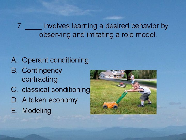 7. ____ involves learning a desired behavior by observing and imitating a role model.