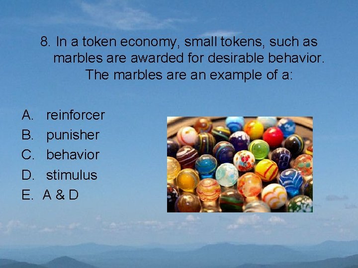 8. In a token economy, small tokens, such as marbles are awarded for desirable