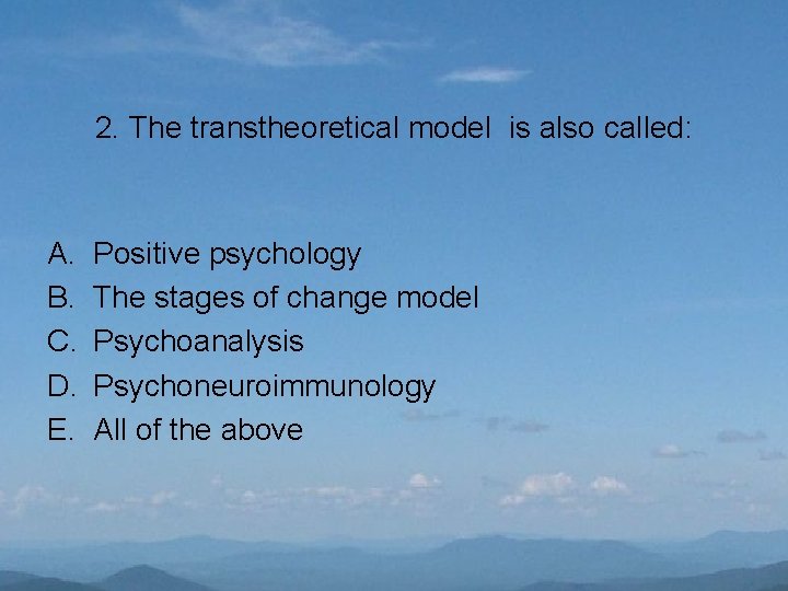 2. The transtheoretical model is also called: A. B. C. D. E. Positive psychology
