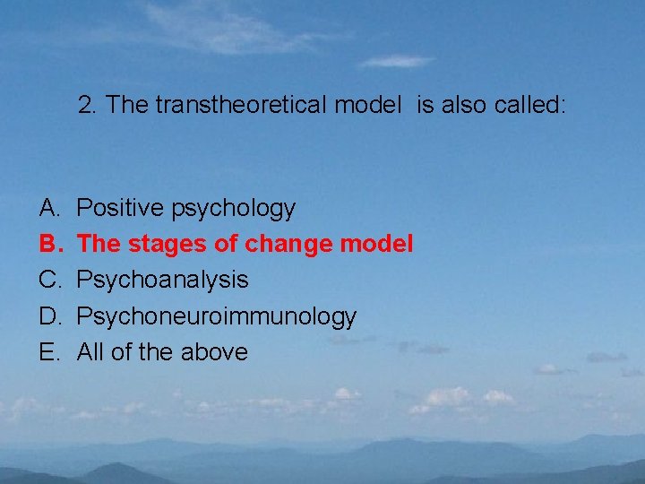 2. The transtheoretical model is also called: A. B. C. D. E. Positive psychology