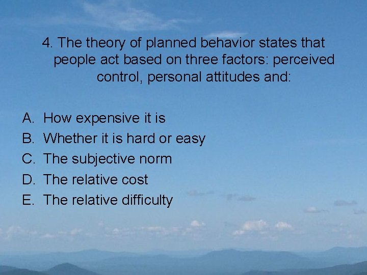 4. The theory of planned behavior states that people act based on three factors:
