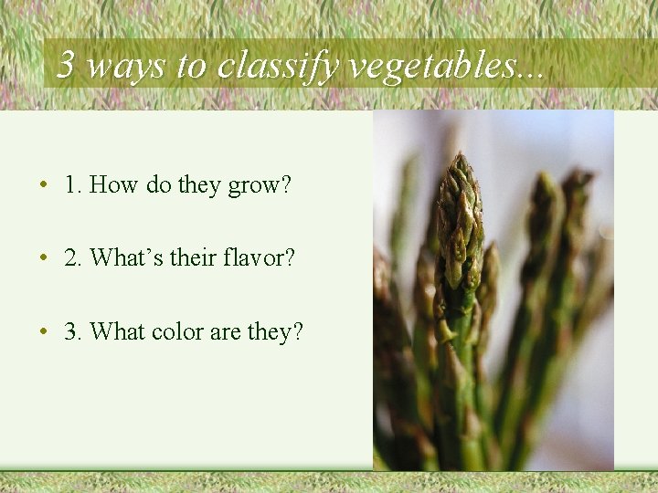 3 ways to classify vegetables. . . • 1. How do they grow? •