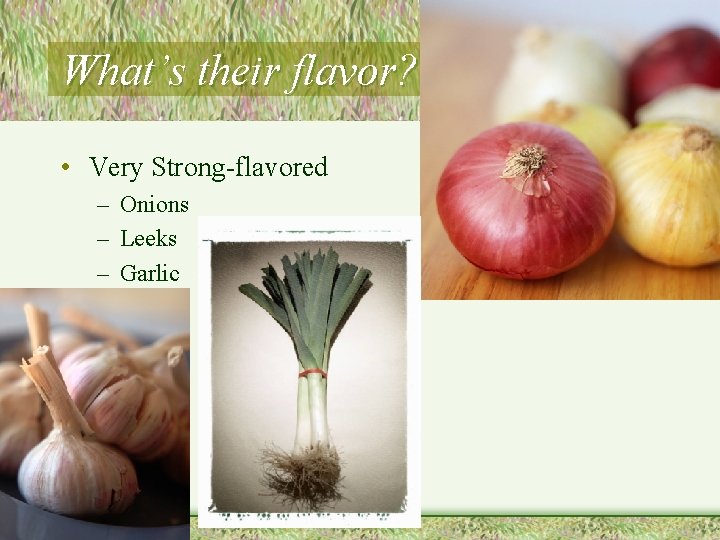 What’s their flavor? • Very Strong-flavored – Onions – Leeks – Garlic 