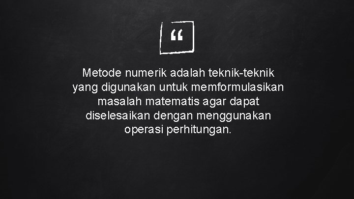 “ Metode numerik adalah teknik-teknik yang digunakan untuk memformulasikan masalah matematis agar dapat diselesaikan