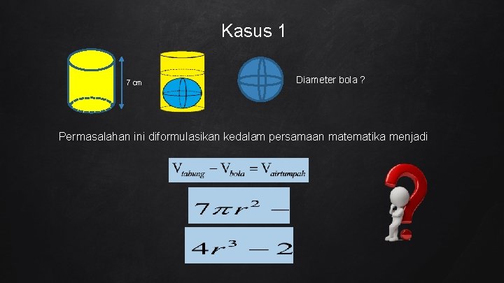 Kasus 1 7 cm Diameter bola ? Permasalahan ini diformulasikan kedalam persamaan matematika menjadi