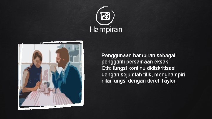 Hampiran Penggunaan hampiran sebagai pengganti persamaan eksak Cth: fungsi kontinu didiskritisasi dengan sejumlah titik,