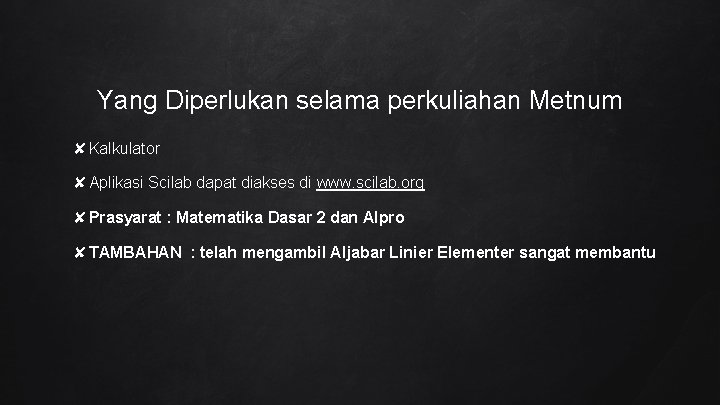 Yang Diperlukan selama perkuliahan Metnum ✘Kalkulator ✘Aplikasi Scilab dapat diakses di www. scilab. org